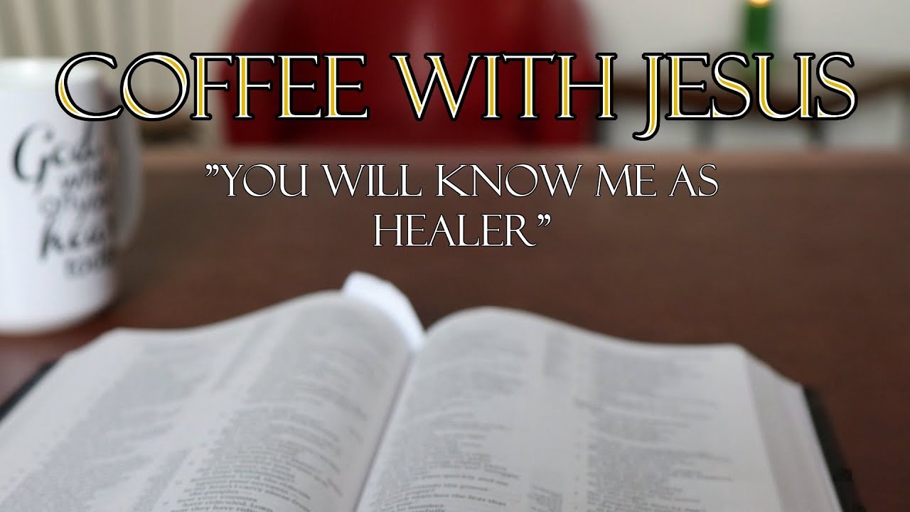 Coffee With Jesus #5 "You Will Know Me as Healer"