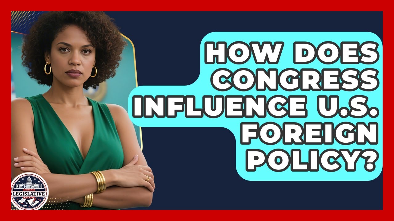 How Does Congress Influence U.S. Foreign Policy? - Inside the Legislative Branch