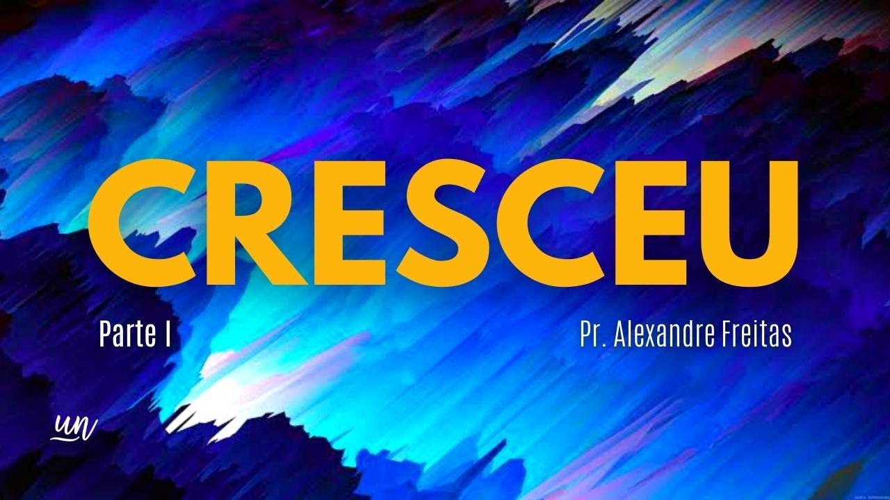 Cresceu (Parte I) | Pr. Alexandre Freitas