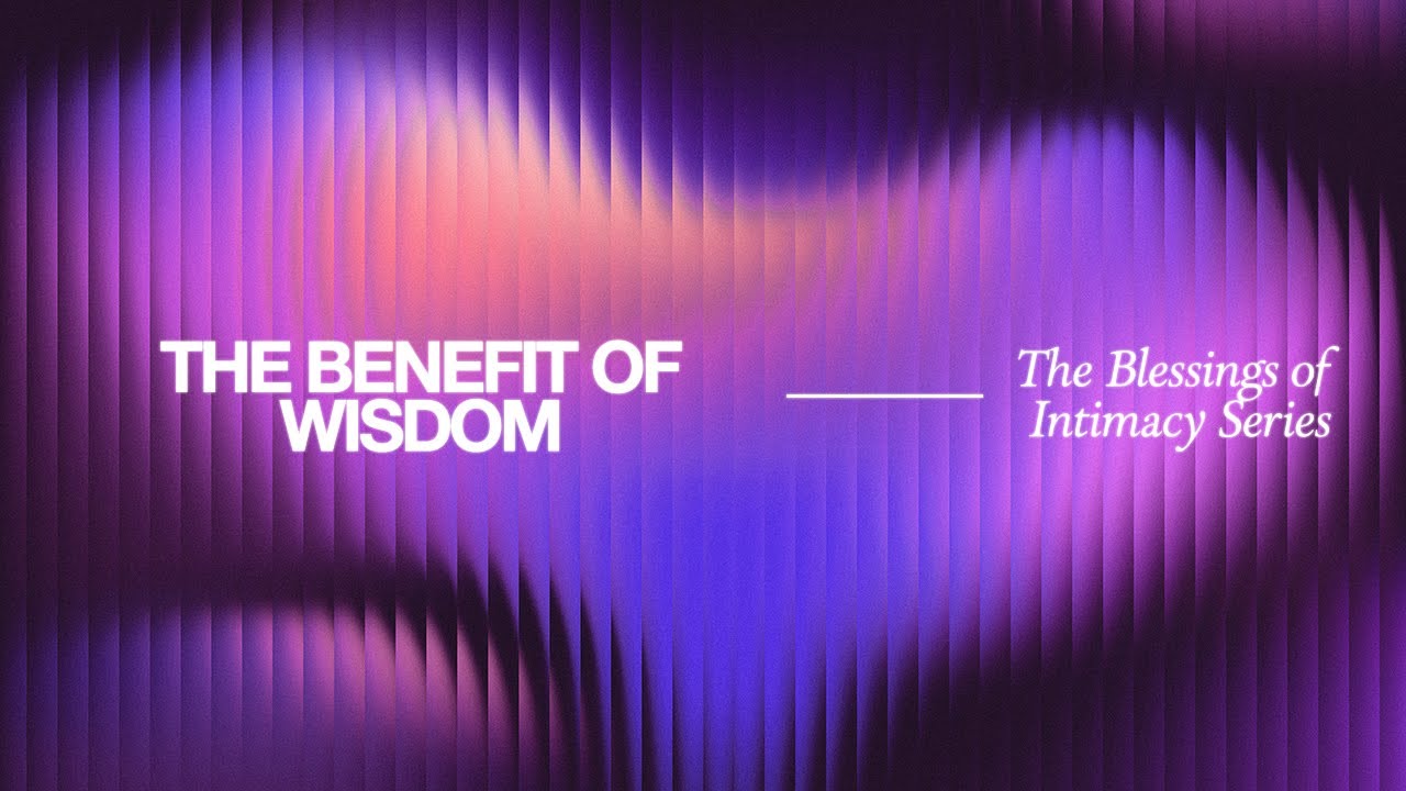 The Benefit of Wisdom | Blessings of Intimacy Series | Feb. 4, 2026 | Wednesday PM Service