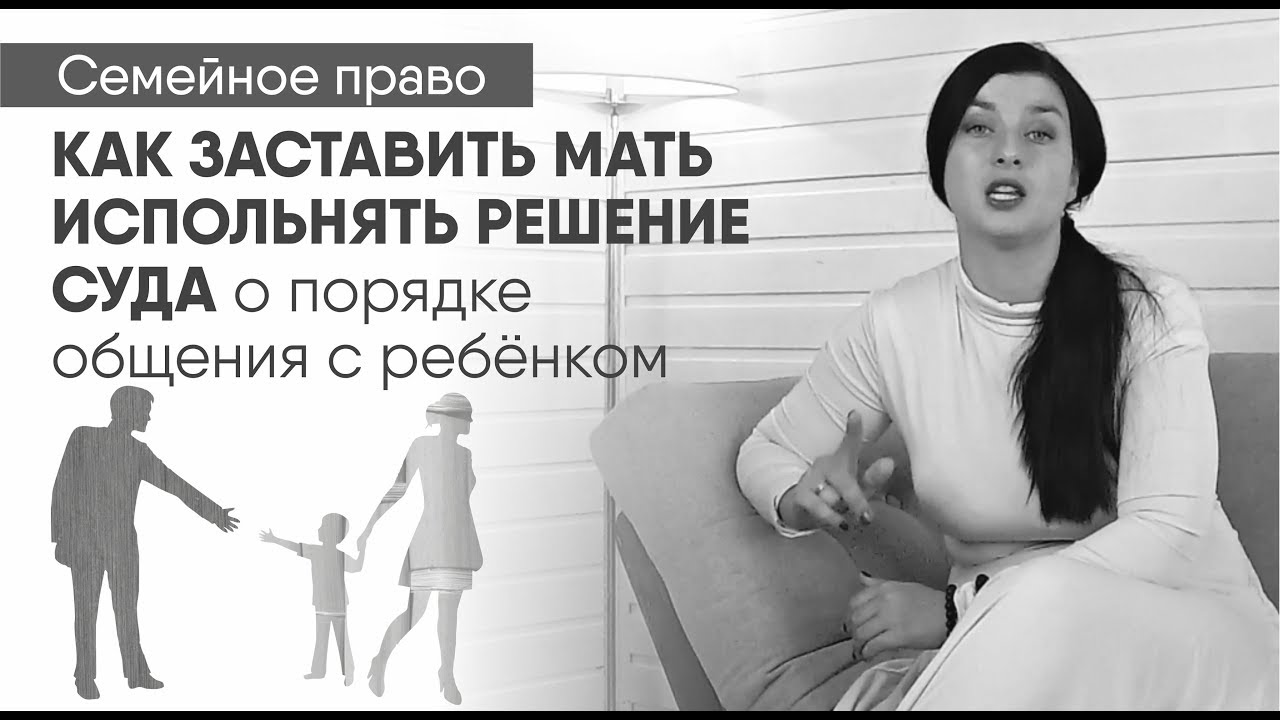 Как заставить мать исполнять решение суда об определении порядка общения с ребёнком