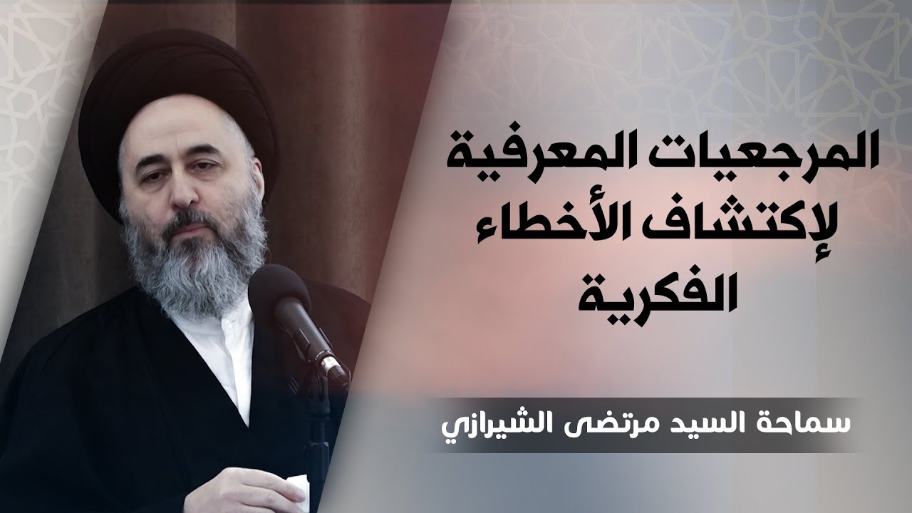 292-(قل كل يعمل على شاكلته) (8) المرجعيات المعرفية لاكتشاف الاخطاء الفكرية - السيد مرتضى الشيرازي