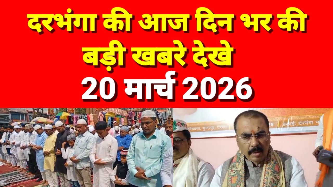 दरभंगा की दिनभर की बड़ी खबरें 20 मार्च 2026 Darbhanga News Today