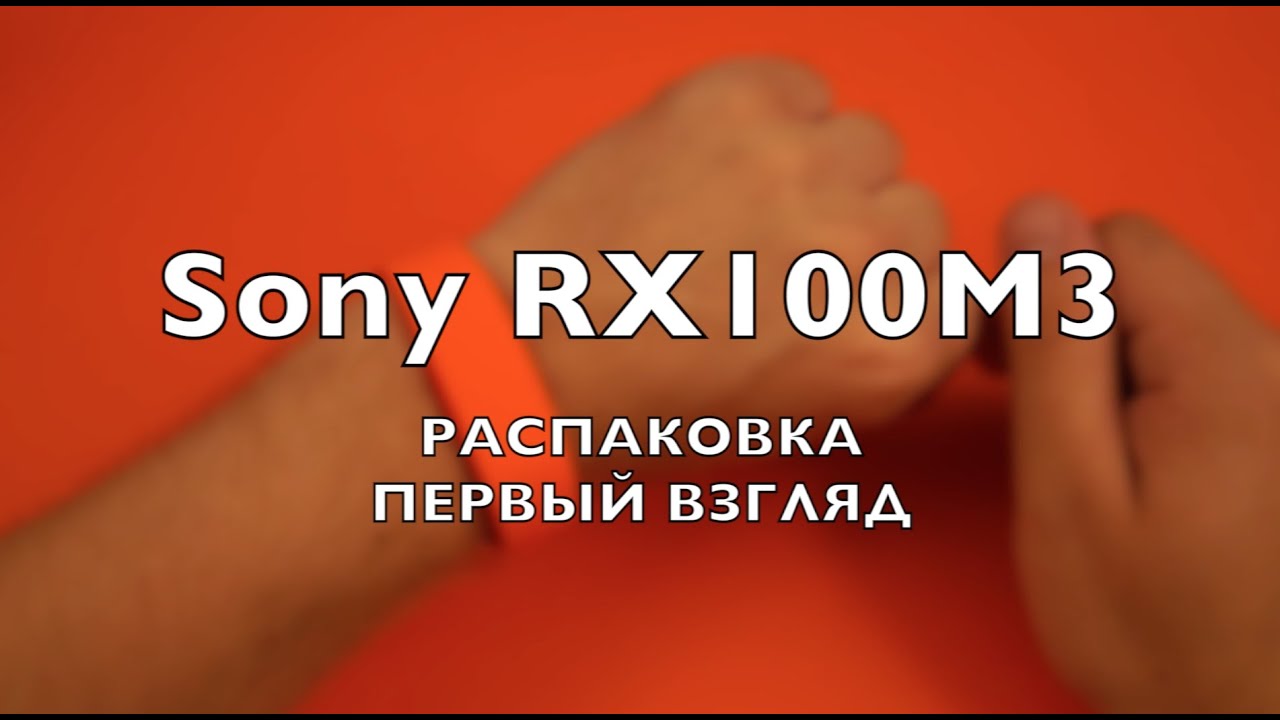 Sony Cyber-shot DSC-RX100M3: распаковка и первый взгляд
