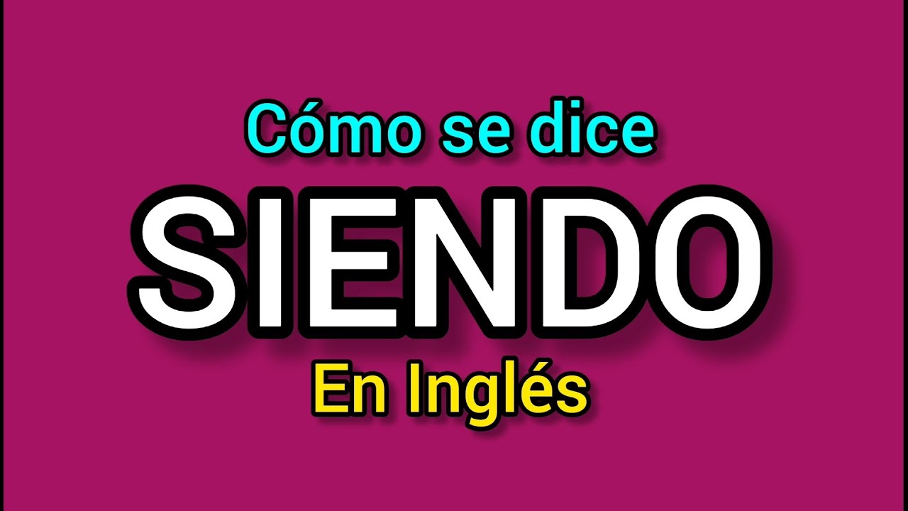 Cómo se dice SIENDO en inglés? Ejemplos en Inglés y español