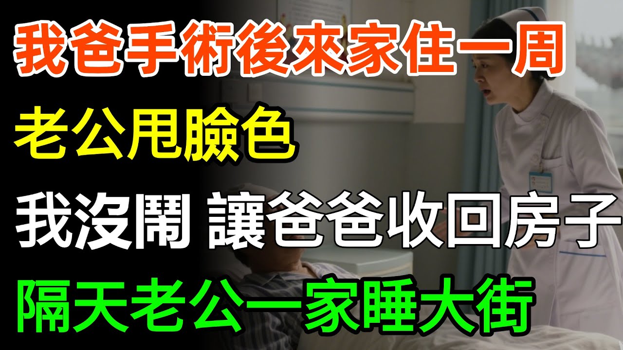 我爸手術後來家住一周，老公甩臉色：怎麽你家人老往這跑？我沒鬧讓爸爸收回房子，隔天老公一家睡大街！#故事分享 #人生感悟 #婆媳