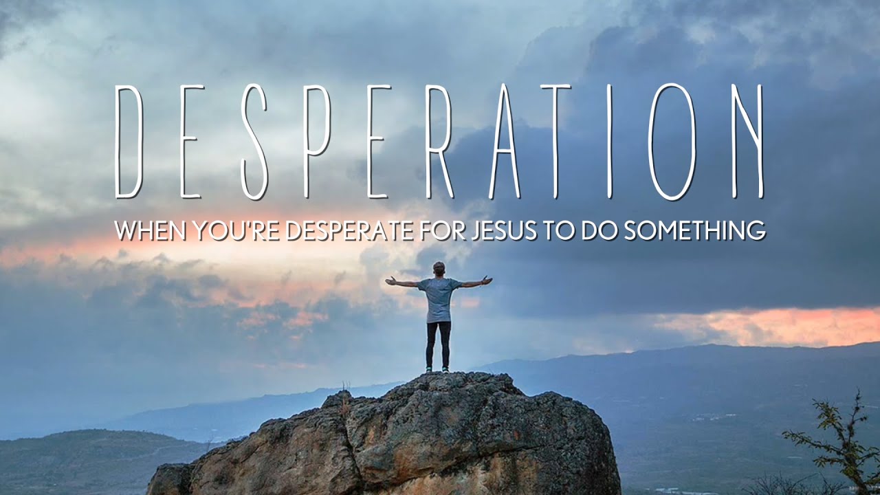 DESPERATION | Desperate for Jesus for a Family Member