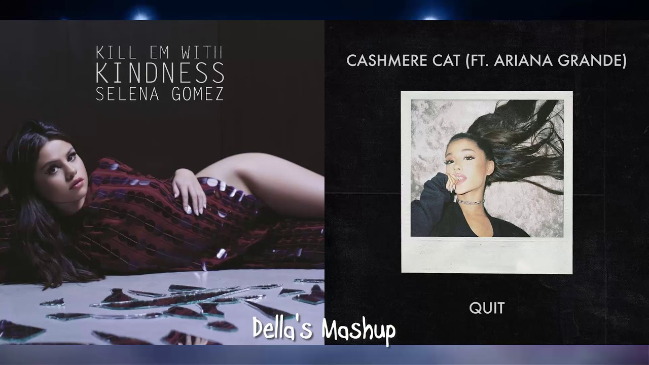 Quit 'Em With Kindness - Ariana Grande, Selena Gomez, Cashmere Cat (Mixed Mashup!)