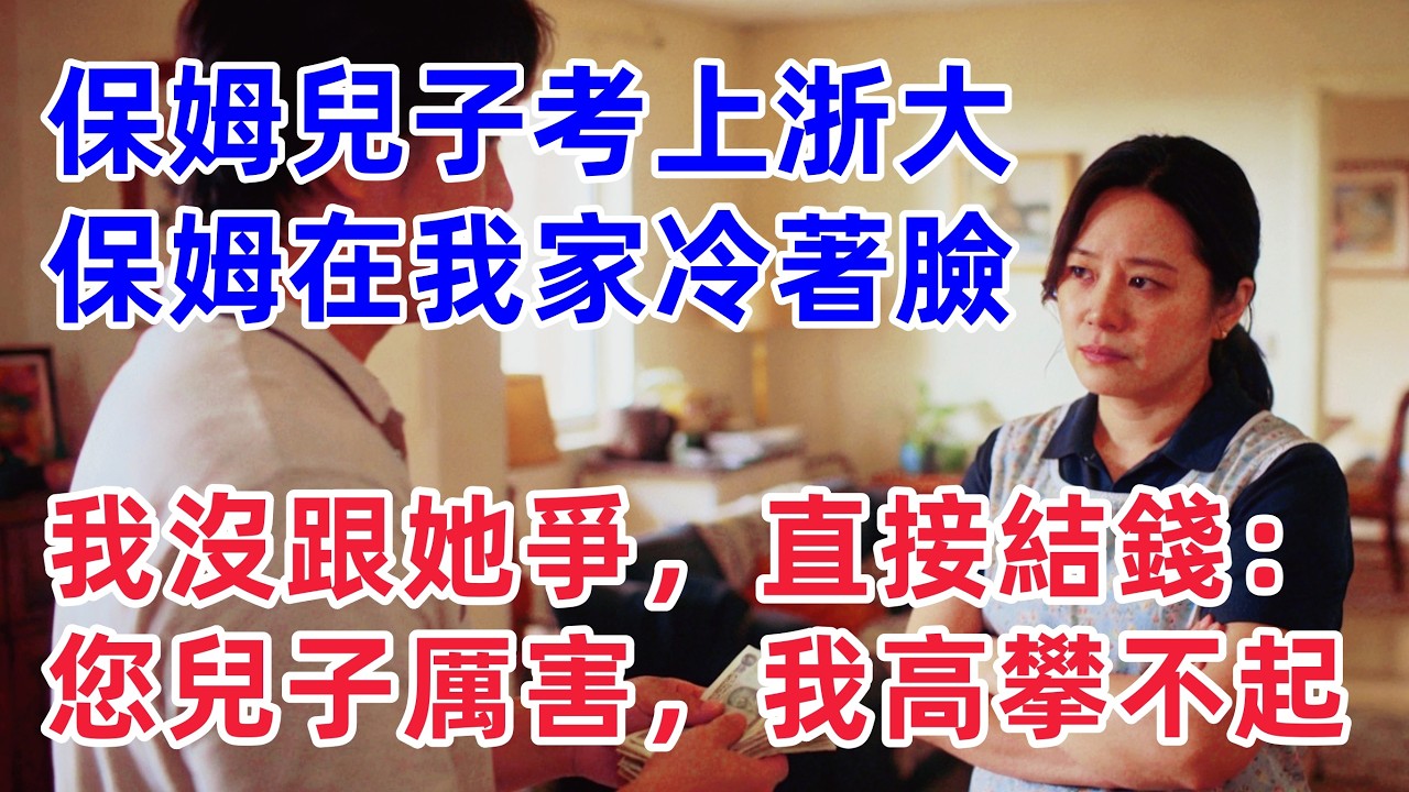 保姆兒子考上浙大，保姆開始在我家冷著臉，我沒跟她爭，直接結錢：“您兒子厲害，我們家高攀不起！【惠美悄悄话】