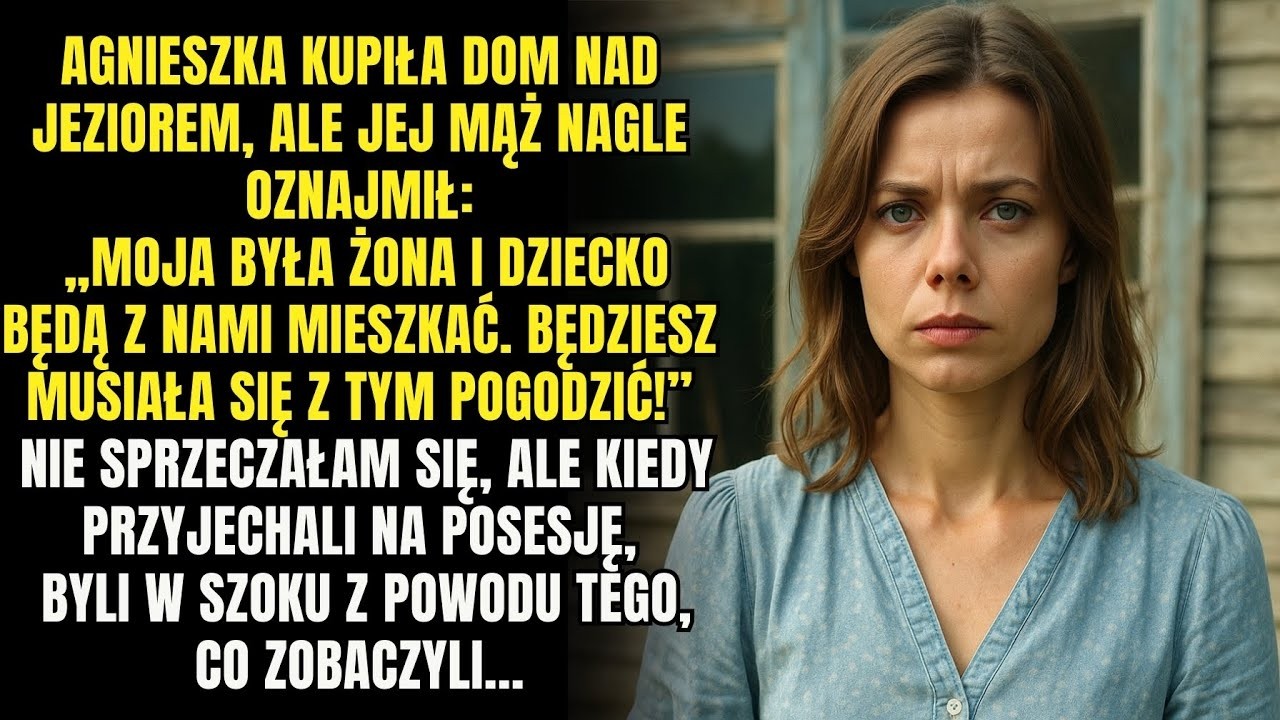 Agnieszka kupiła dom nad jeziorem, ale jej mąż powiedział  Moja była żona i dziecko będą z nami