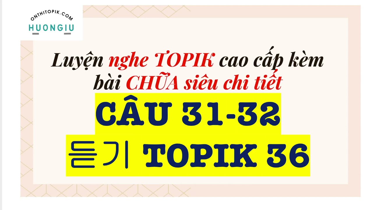 NGHE TOPIK II LISTENING TOPIK 36 siêu chi tiết | câu 31 - 32 | kèm đáp án