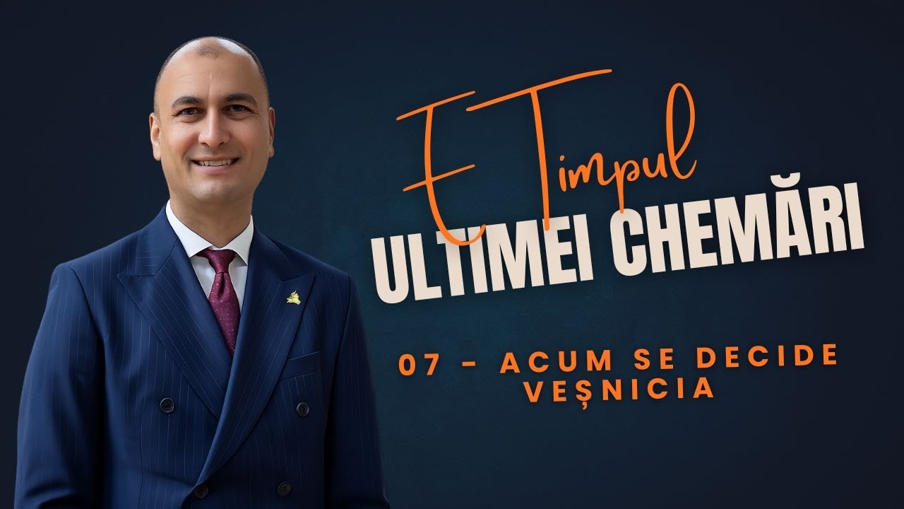 07 - E Timpul Ultimei Chemări: Acum se Decide Veșnicia