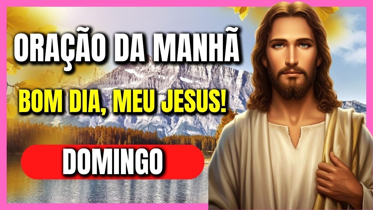 ORAÇÃO DA MANHÃ - DOMINGO / BOM-DIA, MEU JESUS! (18/01)