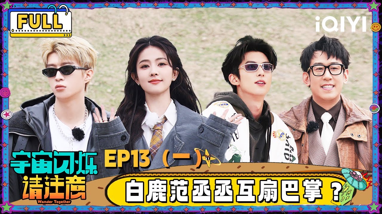 【🛸Multi Sub】EP13（一）：白鹿范丞丞分手戏互扇巴掌？王鹤棣被于洋做局 | 宇宙闪烁请注意 Wander Together | iQIYI潮综艺