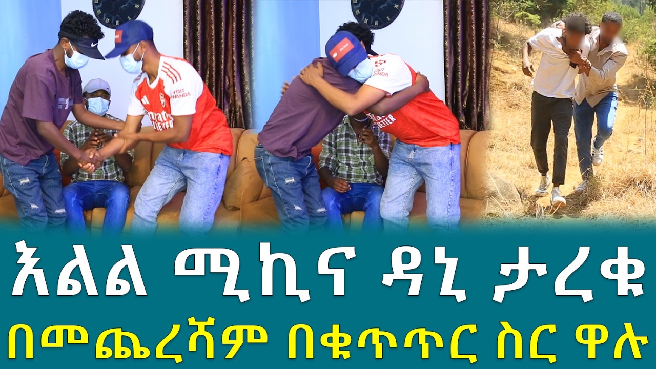 እልል ሚኪና ዳኒ ታረቁ በመጨረሻም በቁጥጥር ስር ዋሉ !!