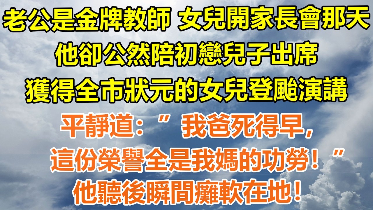（完結爽文）老公是金牌教師 女兒開家長會那天，他卻公然陪初戀兒子出席，獲得全市狀元的女兒登颱演講平靜道：我爸死得早，這份榮譽全是我媽的功勞！他聽後瞬間癱軟在地!#情感生活#老年人#幸福生活#出軌#家產