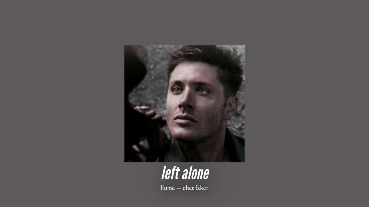 ( slowed down ) left alone