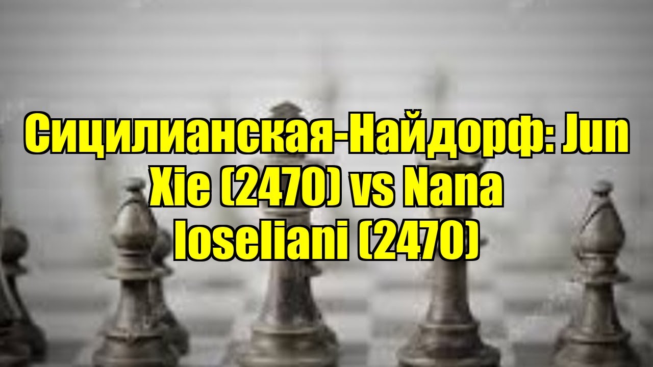 Сицилианская-Найдорф: Jun Xie (2470) vs Nana Ioseliani (2470)