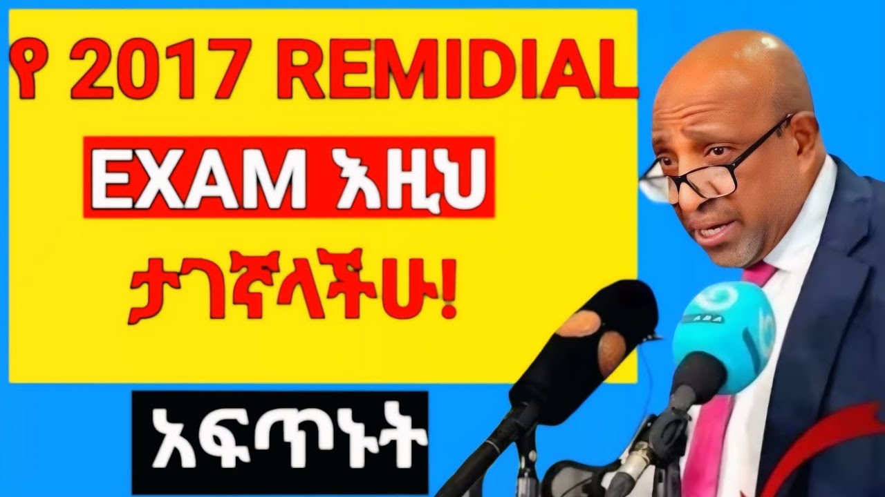 የ 2017 Remedial final exam እዚህ ታገኛላችሁ/አፍጥኑት 