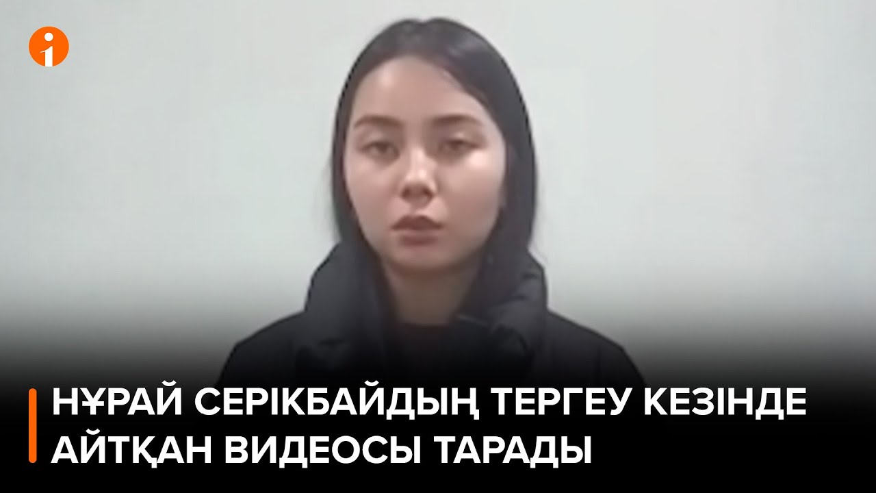 Кісі қолынан қаза тапқан Нұрай Серікбайдың тергеу кезінде айтқан видеосы тарады