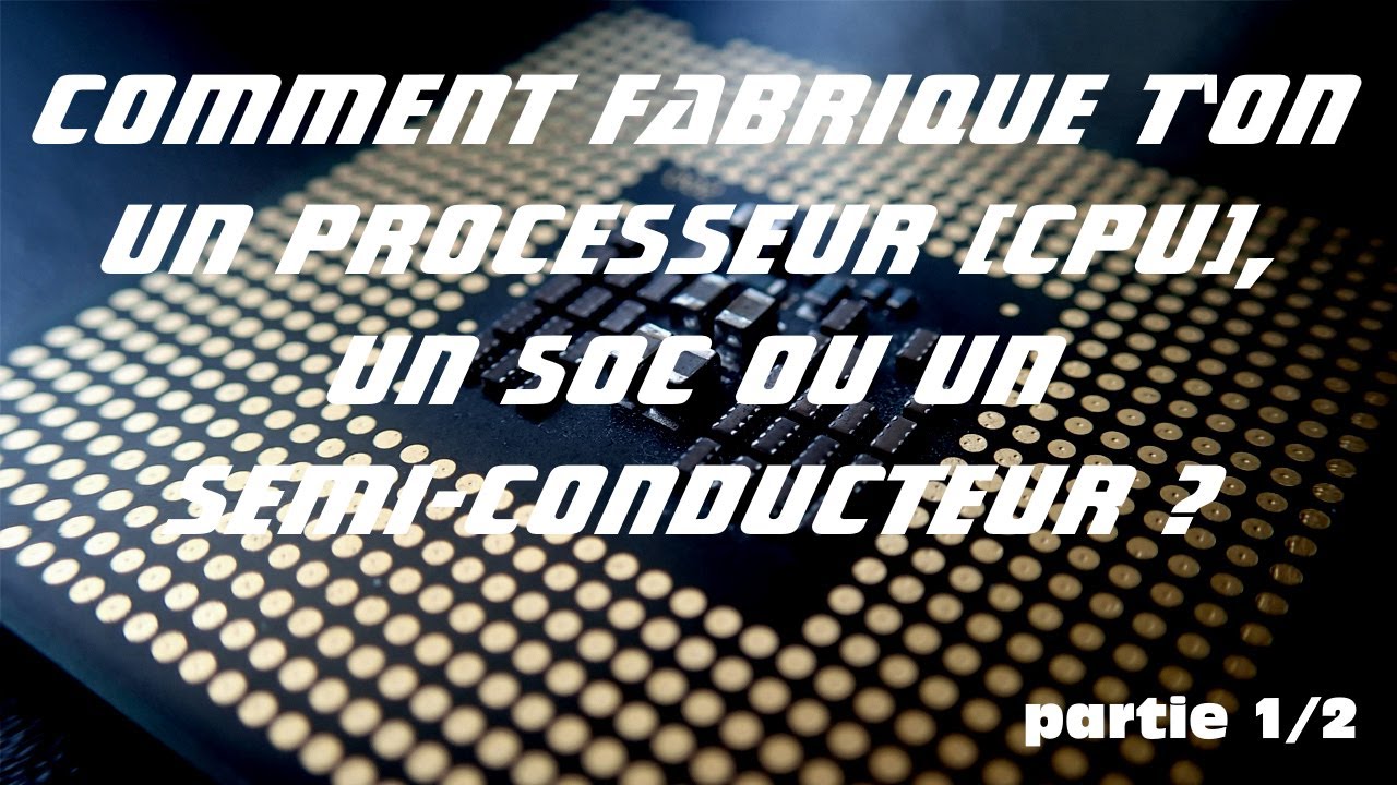 Comment fabrique t'on un Processeur (CPU), un SoC ou un semi-conducteur ? Partie 1 sur 2