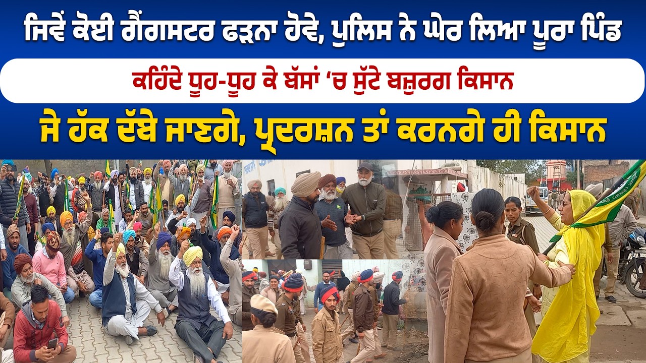 ਪੁਲਿਸ ਨੇ ਘੇਰ ਲਿਆ ਪੂਰਾ ਪਿੰਡ ਕਹਿੰਦੇ ਧੂਹ-ਧੂਹ ਕੇ ਬੱਸਾਂ ‘ਚ ਸੁੱਟੇ ਬਜ਼ੁਰਗ ਕਿਸਾਨ