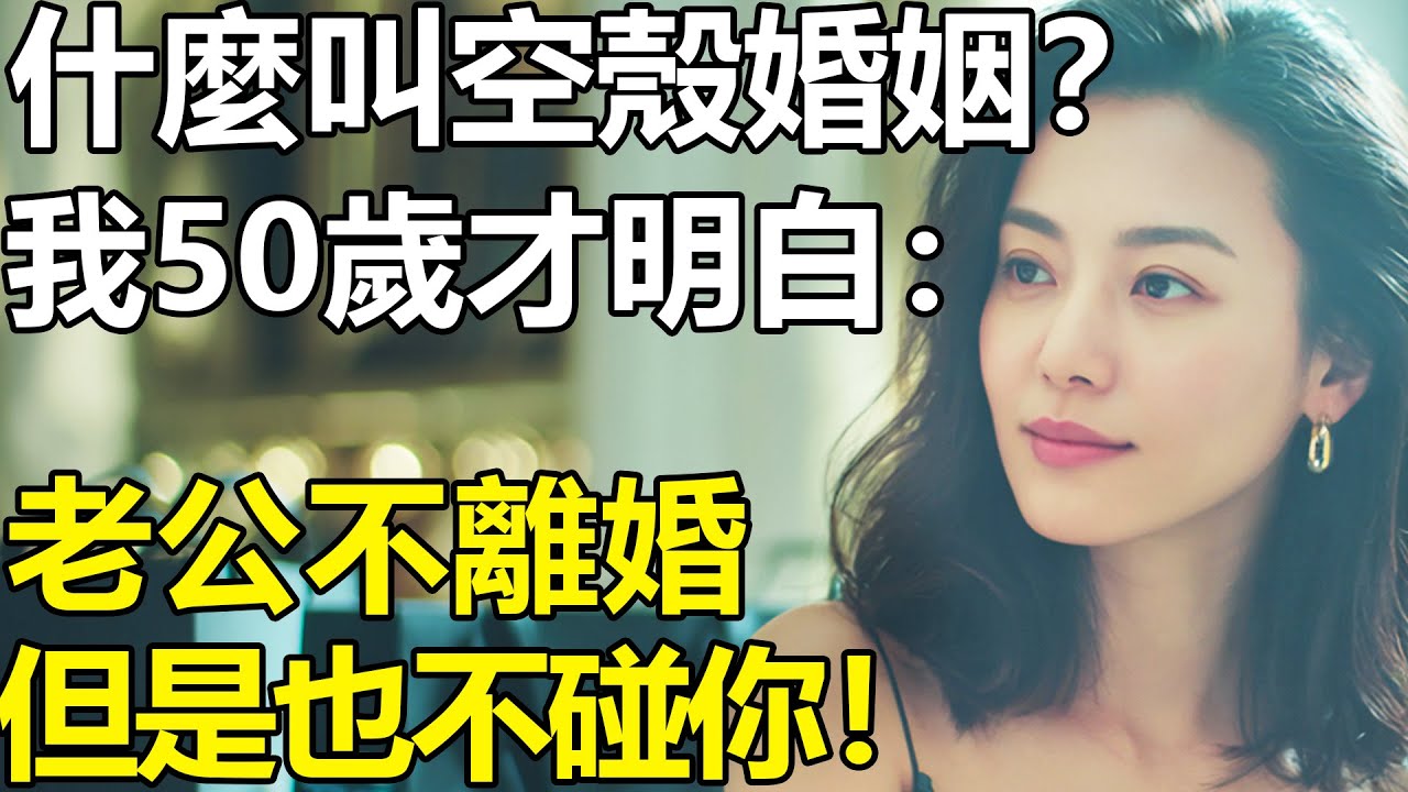 老公不離婚，但是也不碰你！我50歲才明白：什麽叫空殼婚姻？【養老|情感|黃昏戀|愛情|孩子|夫妻】