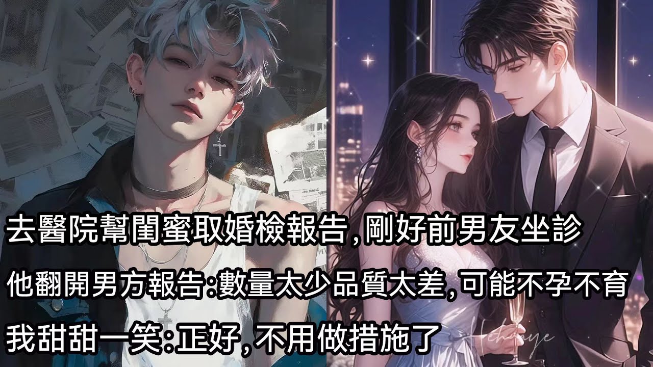 去醫院幫閨蜜取婚檢報告，剛好前男友坐診。他翻開男方的報告：數量太少，品質太差，可能不孕不育。我甜甜一笑：正好，不用做措施了
