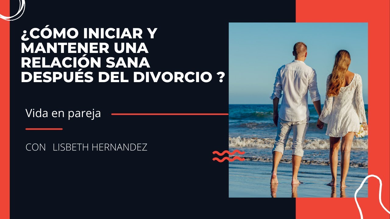 ¿ Cómo iniciar y mantener una relación sana después de un divorcio ?