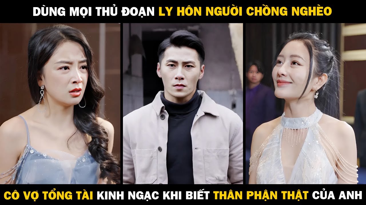 Dùng Mọi Thủ Đoạn LY HÔN NGƯỜI CHỒNG NGHÈO, Cô Vợ Tổng Tài Kinh Ngạc Khi BIết THÂN PHẬN THẬT CỦA ANH