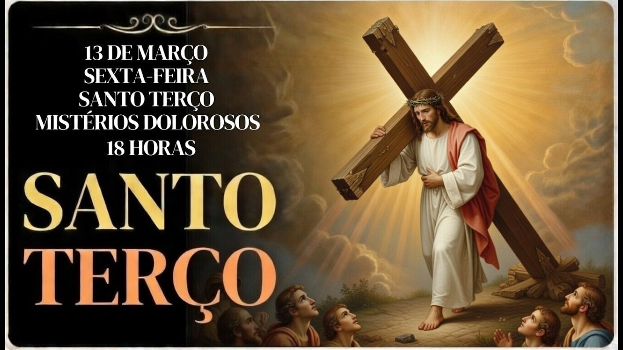 TERÇO DE HOJE -13/03/2026 –SEXTA-FEIRA: MISTÉRIOS DOLOROSOS – 18H