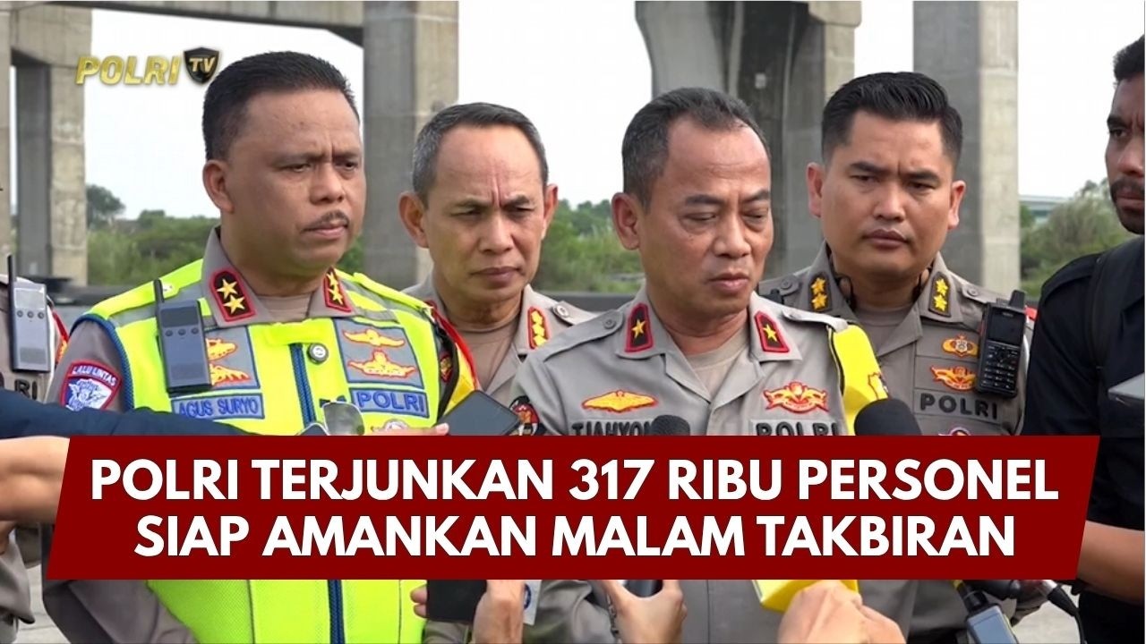 PRESISI UPDATE: POLRI TERJUNKAN 317 RIBU PERSONEL SIAP AMANKAN MALAM TAKBIRAN 20/03/26 (20.33)