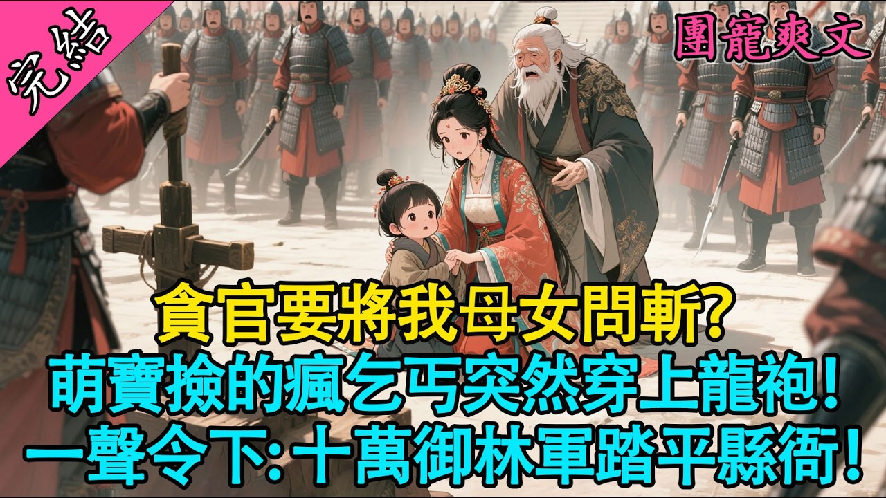 【一口氣聽完】貪官要斬我母女？刑場之上，瘋乞丐突然亮出金龍令牌！十萬御林軍踏平法場：誰敢動太上皇的救命恩人！#有聲書 #爽文 #小說 #萌娃 #萌寶 #原創