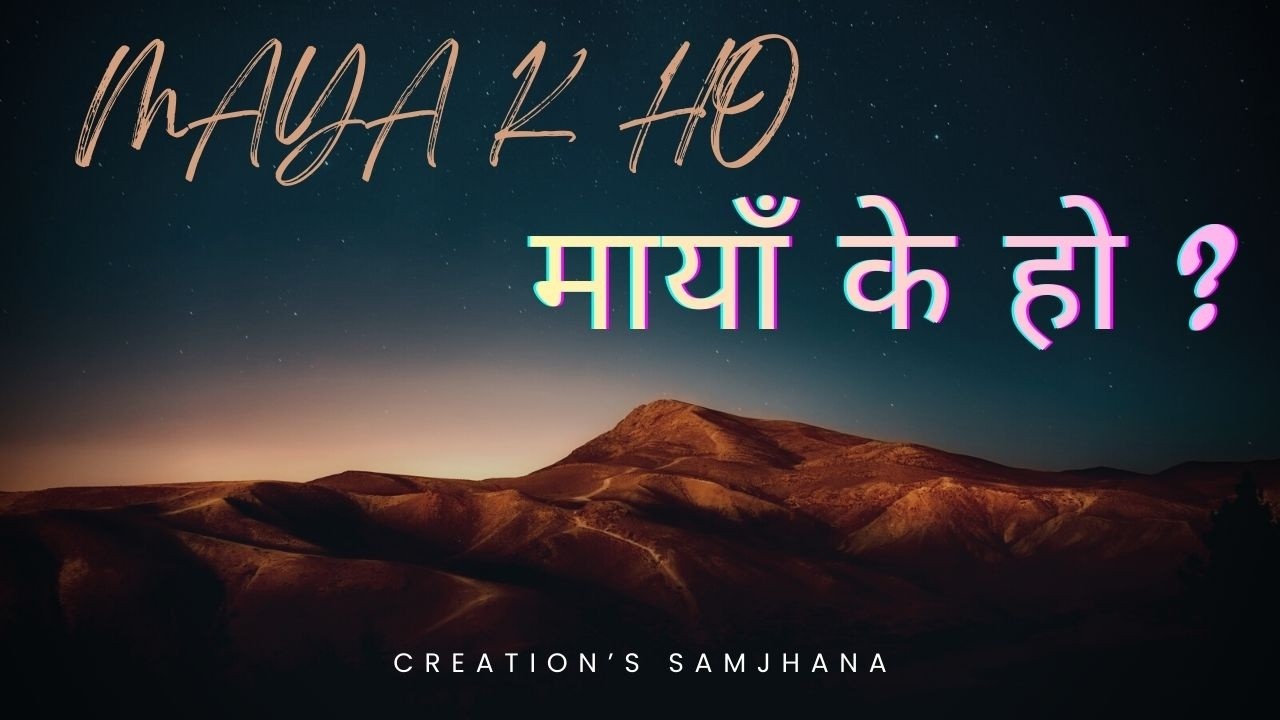 Maya K Ho//मायाँ के हो ?// Creation's Samjhana