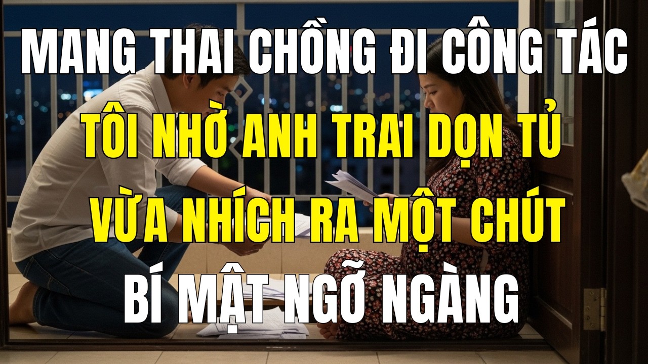 Mang Thai Chồng Công Tác Xa, Nhờ Anh Trai Dọn Tủ Cũ — Nhích Ra Một Chút, Anh Thì Thầm: Đừng Mở”