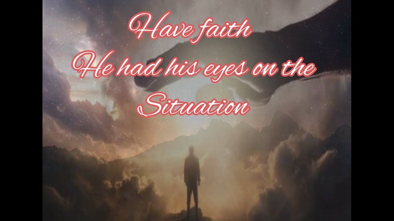 Have faith he had his eyes on the situation