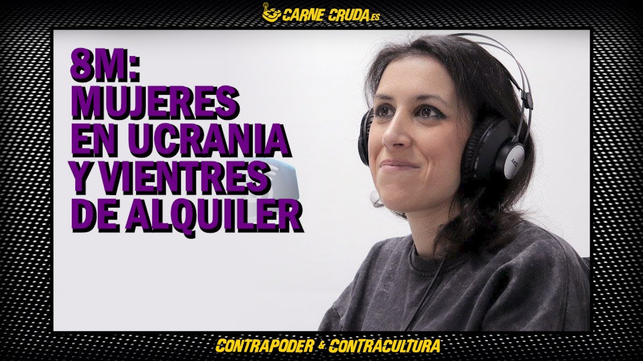 Ana Bernal-Triviño y el 8M: mujeres en Ucrania y vientres de alquiler (CARNE CRUDA #1019)
