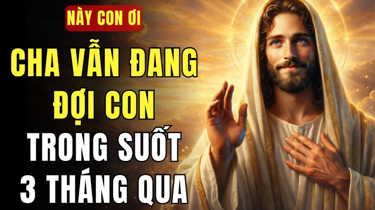 🔴 CHA ĐÃ ĐỢI CON SUỐT 3 THÁNG QUA… VÌ SAO CON VẪN CHƯA TRẢ LỜI CHA? | THÔNG ĐIỆP TỪ CHÚA