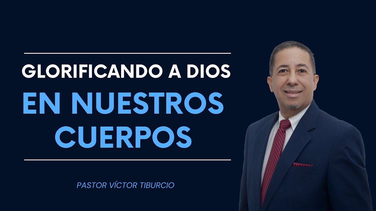 Glorificando a Dios en nuestros cuerpos | Pastor Víctor Tiburcio