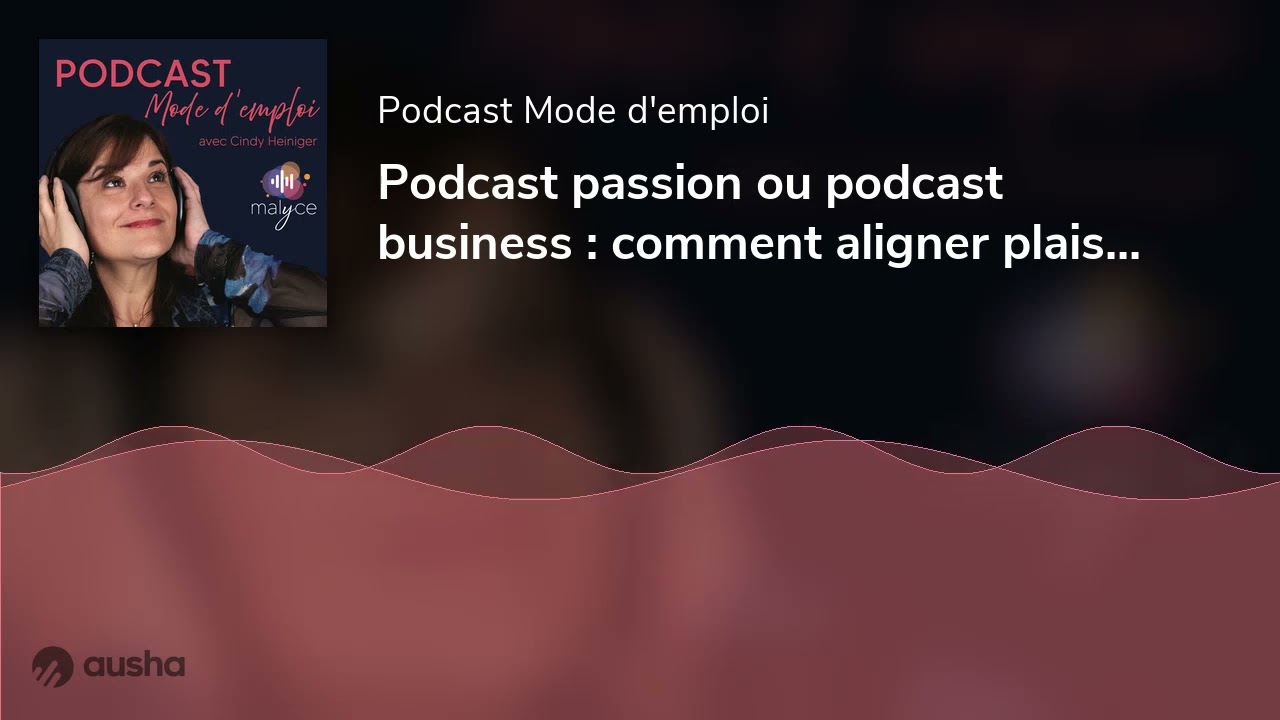 Podcast passion ou podcast business : comment aligner plaisir et stratégie