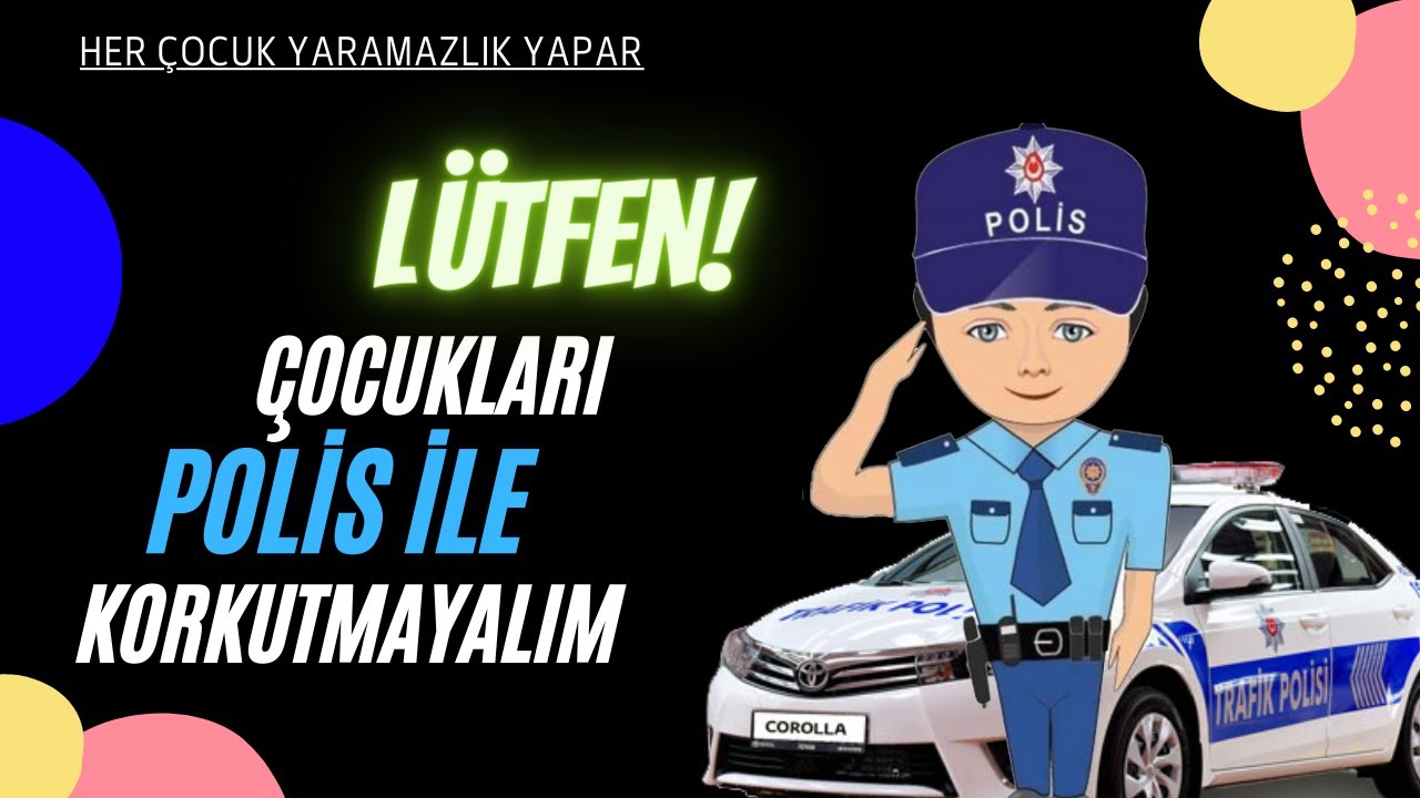 Çocukları polis abi veya ablaları ile korkutmayın. Lütfen