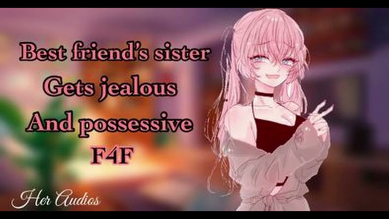 Best friend's sister gets jealous and possessive [Pt.2] [F4F]
