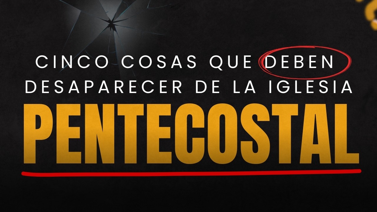 5 cosas que DEBEN DESAPARECER de la iglesia Pentecostal
