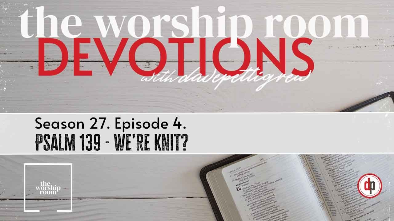 Daily Devotions with davepettigrew - Season 27 - Episode 4 - Psalm 139 - We're knit?