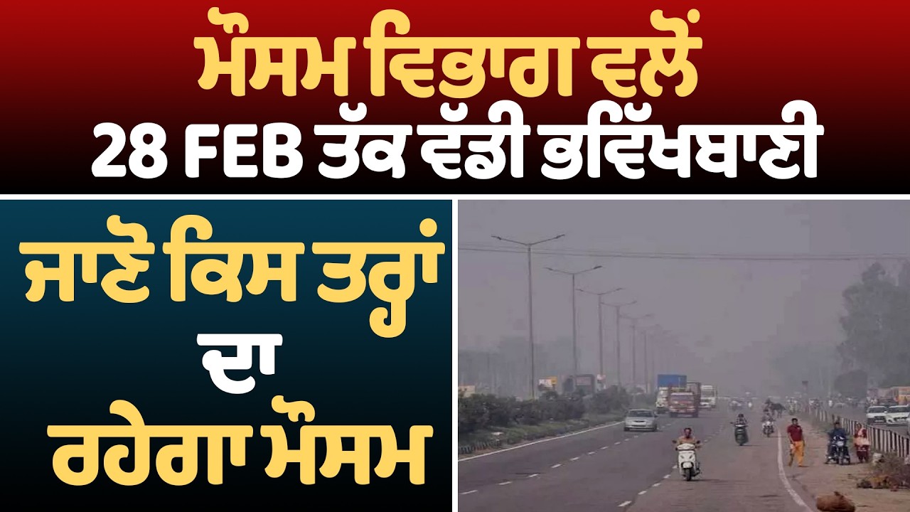 Weather Update! ਮੌਸਮ ਵਿਭਾਗ ਵਲੋਂ 28 FEB ਤੱਕ ਵੱਡੀ ਭਵਿੱਖਬਾਣੀ, ਜਾਣੋ ਕਿਸ ਤਰ੍ਹਾਂ ਦਾ ਰਹੇਗਾ ਮੌਸਮ