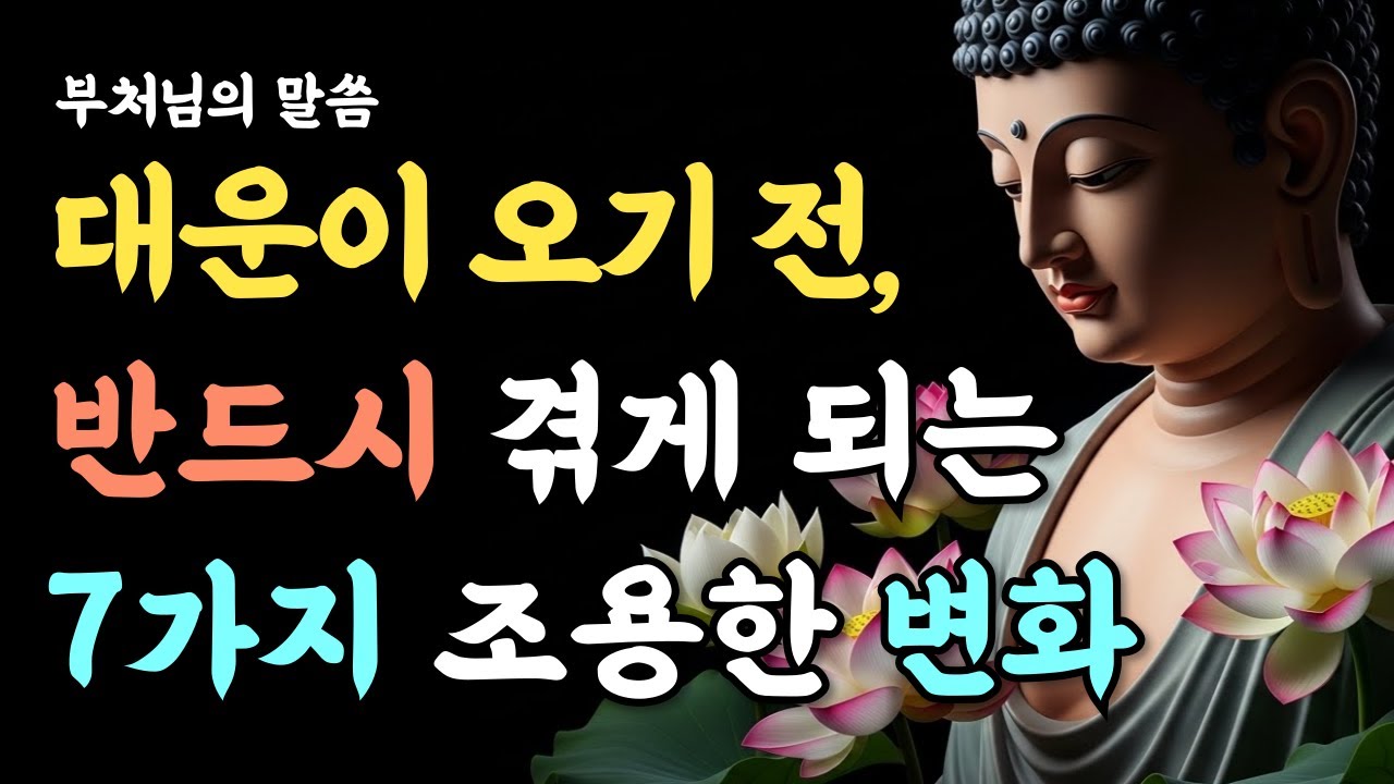 대운이 오기 전, 반드시 겪게 되는 7가지 조용한 변화ㅣ부처님 말씀ㅣ석가모니ㅣ마음ㅣ깨달음ㅣ마음공부