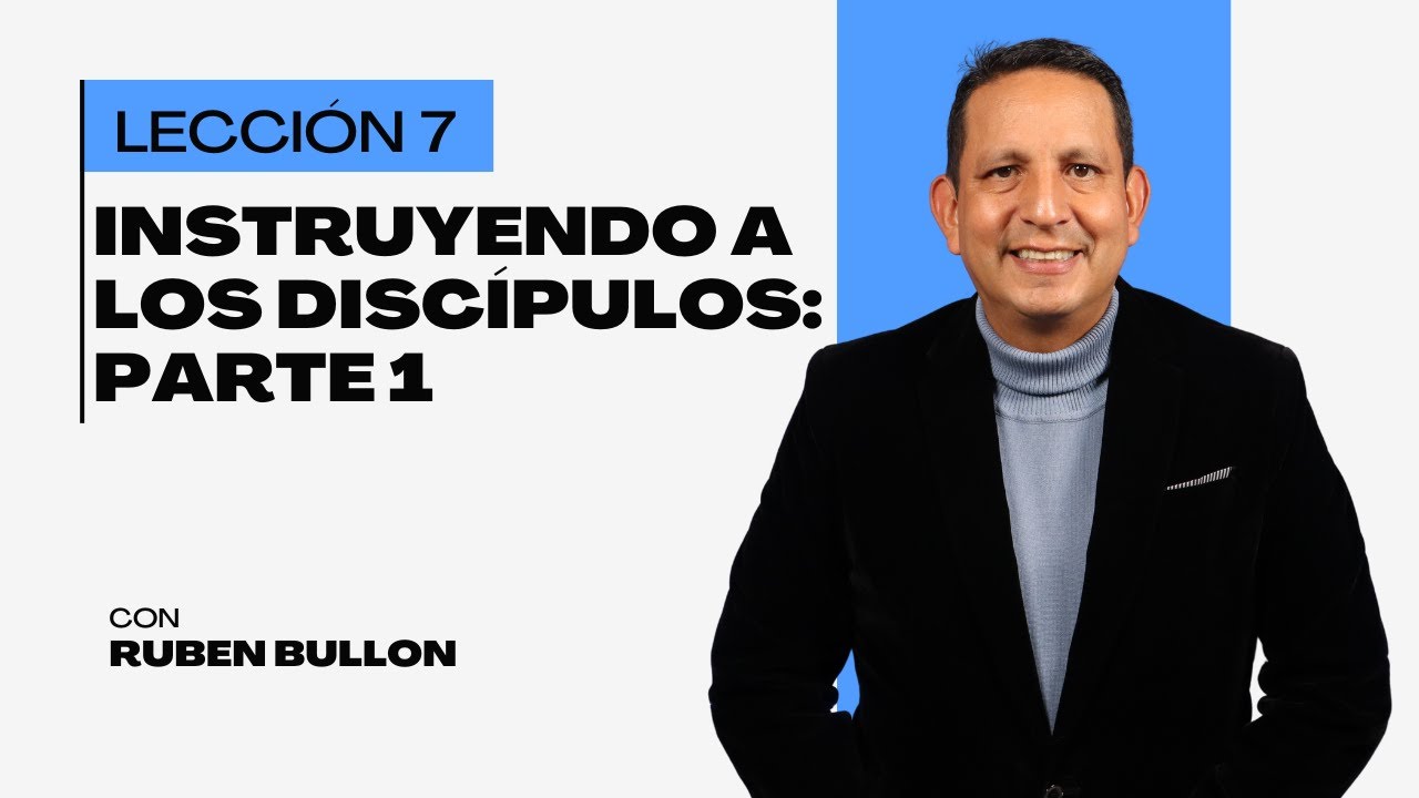 Rubén Bullón- Lección 7: Instruyendo a los Discípulos: Parte 1