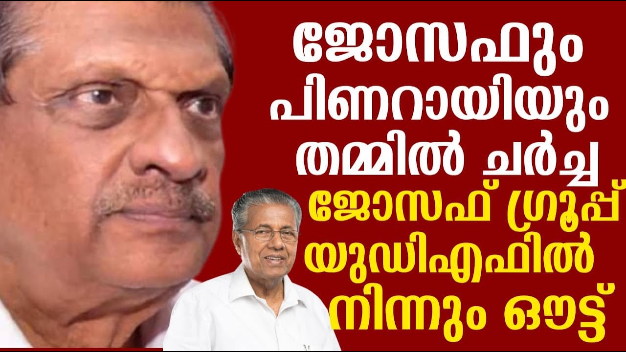 ജോസഫും പിണറായിയും തമ്മിൽ ചർച്ച | ജോസഫ് ഗ്രൂപ്പ് യുഡിഎഫിൽ നിന്നും ഔട്ട്