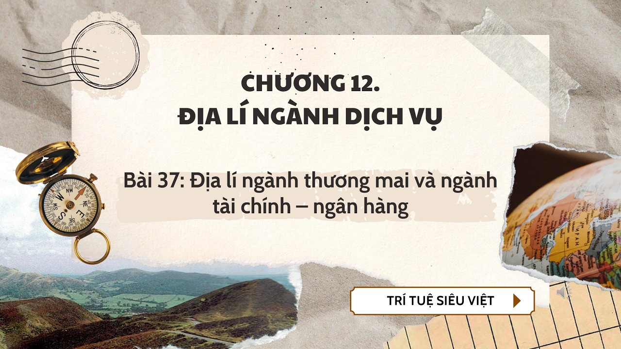 Địa Lý 10 |Chương 12| Bài 37: ĐỊA LÍ NGÀNH THƯƠNG MẠI VÀ NGÀNH TÀI CHÍNH NGÂN HÀNG