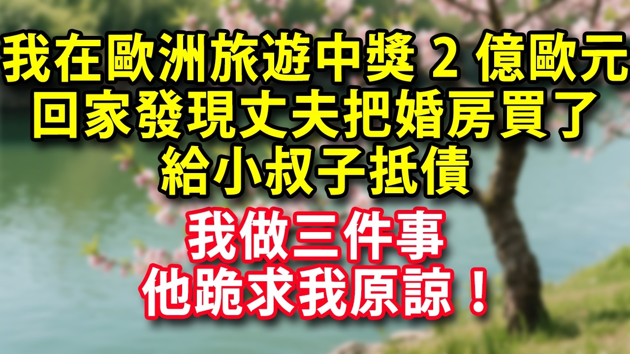 我在歐洲旅遊中獎2億歐元 回家發現丈夫把婚房買了給小叔子抵債 我做三件事 他跪求我原諒！#人生感悟 #健康 #情感故事 #婚姻經營 #老年生活 #家庭 #故事